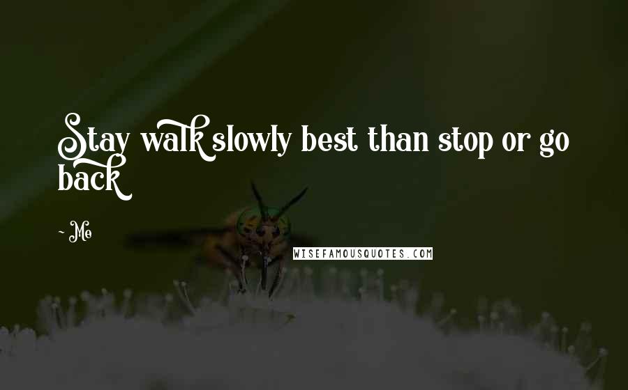 Me Quotes: Stay walk slowly best than stop or go back