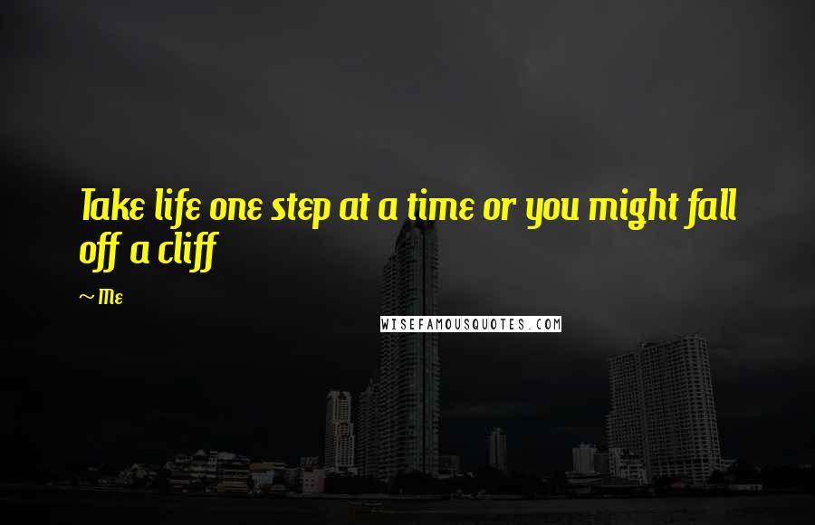 Me Quotes: Take life one step at a time or you might fall off a cliff