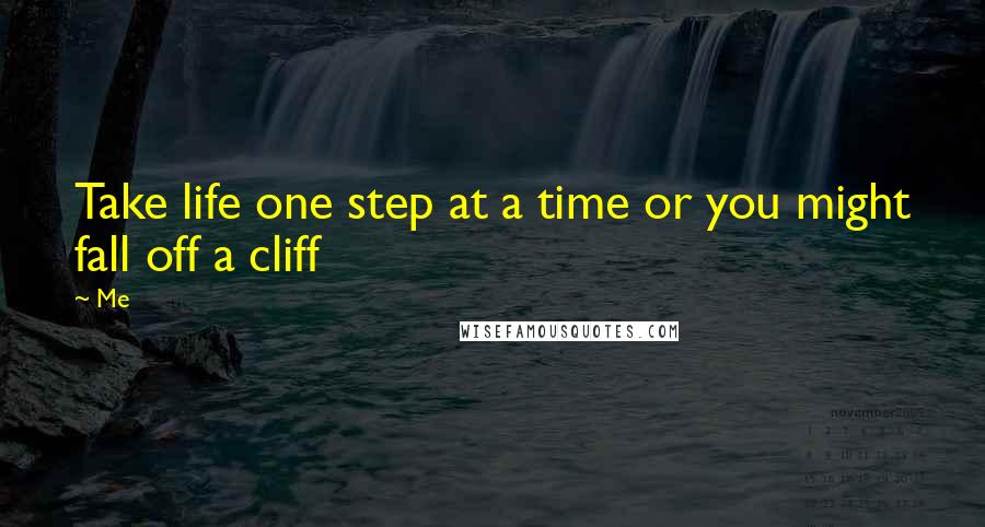 Me Quotes: Take life one step at a time or you might fall off a cliff