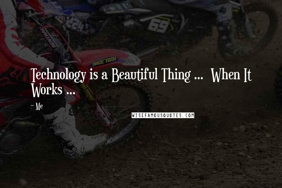 Me Quotes: Technology is a Beautiful Thing ... When It Works ...