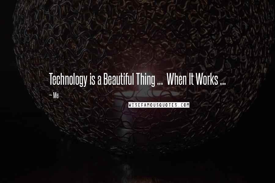 Me Quotes: Technology is a Beautiful Thing ... When It Works ...