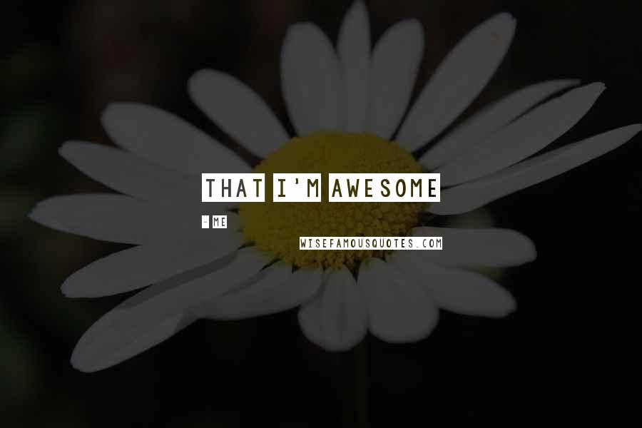 Me Quotes: That i'm awesome