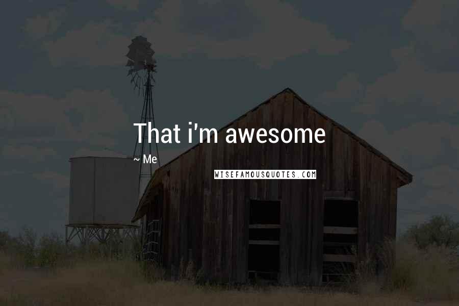 Me Quotes: That i'm awesome