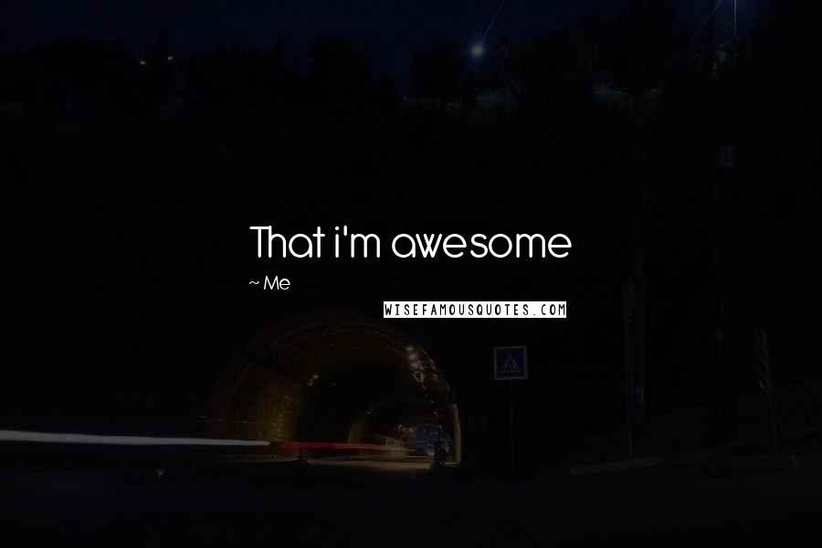 Me Quotes: That i'm awesome
