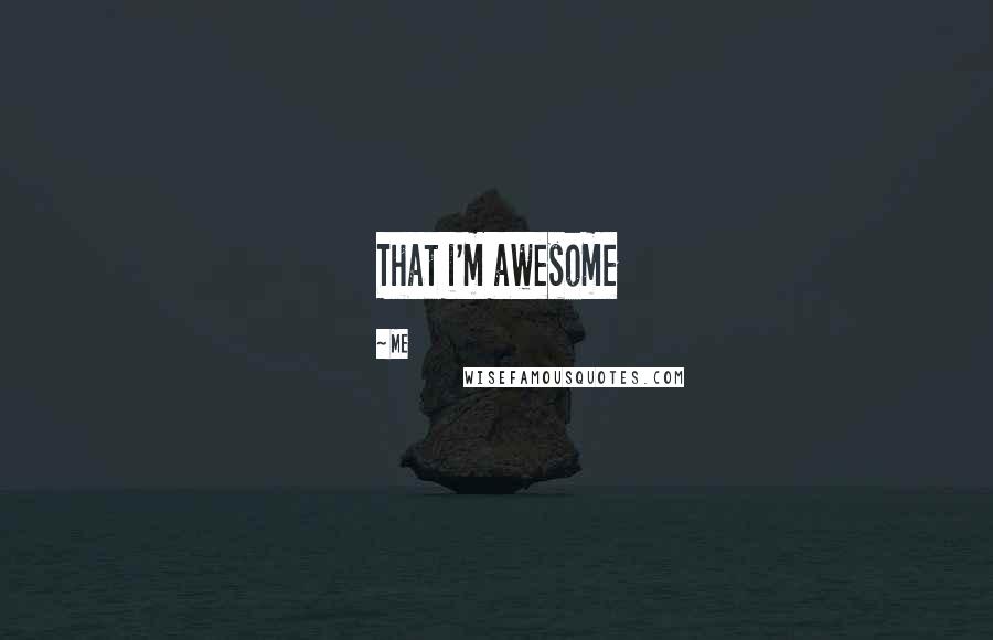 Me Quotes: That i'm awesome
