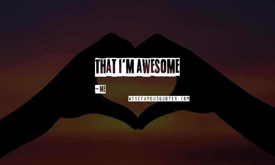 Me Quotes: That i'm awesome