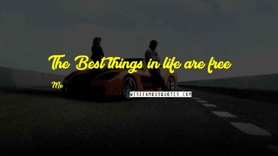 Me Quotes: The Best things in life are free