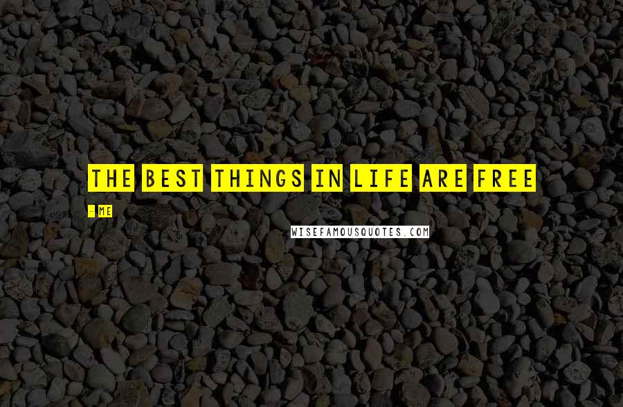 Me Quotes: The Best things in life are free