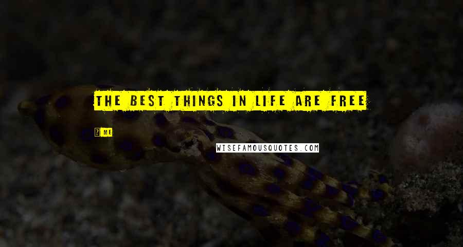 Me Quotes: The Best things in life are free