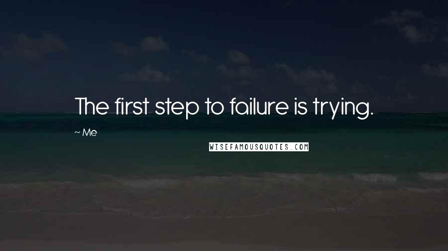 Me Quotes: The first step to failure is trying.