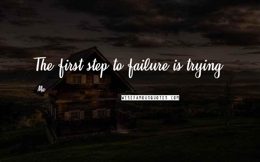 Me Quotes: The first step to failure is trying.