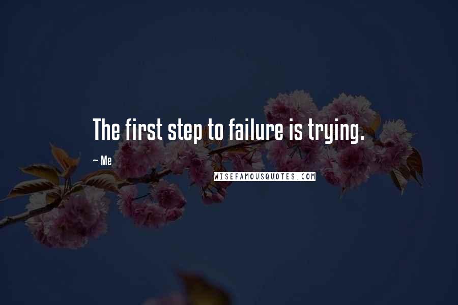 Me Quotes: The first step to failure is trying.