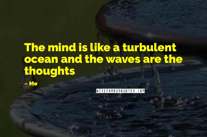 Me Quotes: The mind is like a turbulent ocean and the waves are the thoughts