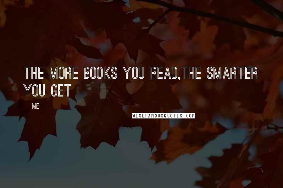 Me Quotes: The more books you read,the smarter you get