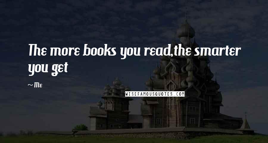 Me Quotes: The more books you read,the smarter you get