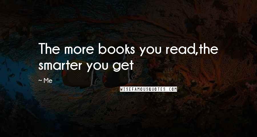 Me Quotes: The more books you read,the smarter you get