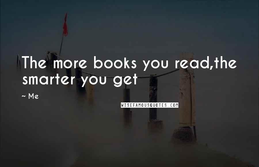 Me Quotes: The more books you read,the smarter you get