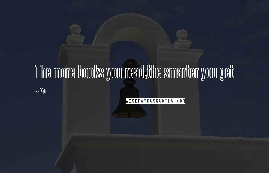 Me Quotes: The more books you read,the smarter you get