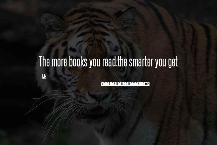 Me Quotes: The more books you read,the smarter you get