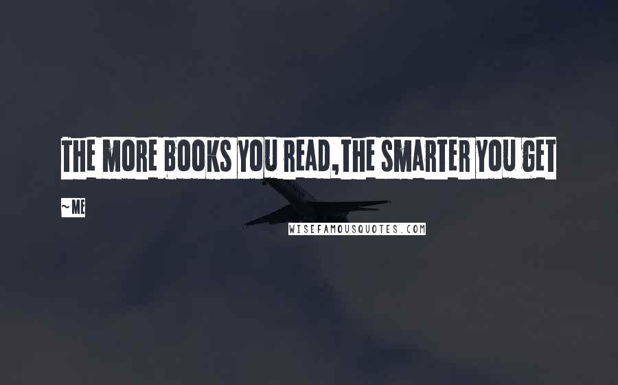 Me Quotes: The more books you read,the smarter you get