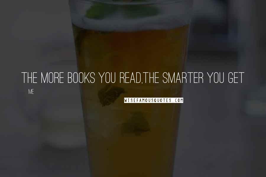 Me Quotes: The more books you read,the smarter you get