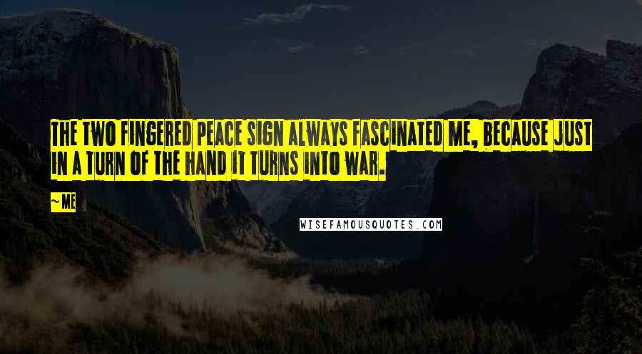 Me Quotes: The two fingered peace sign always fascinated me, because just in a turn of the hand it turns into war.