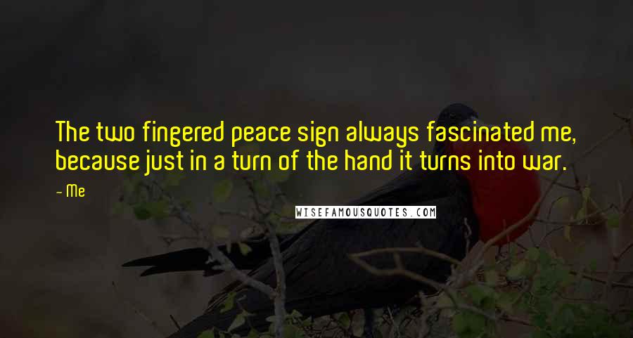 Me Quotes: The two fingered peace sign always fascinated me, because just in a turn of the hand it turns into war.