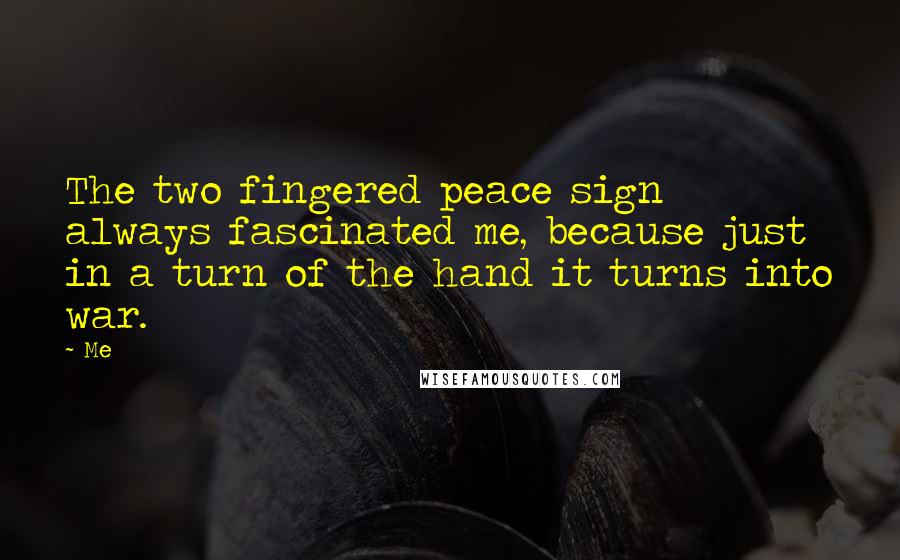 Me Quotes: The two fingered peace sign always fascinated me, because just in a turn of the hand it turns into war.