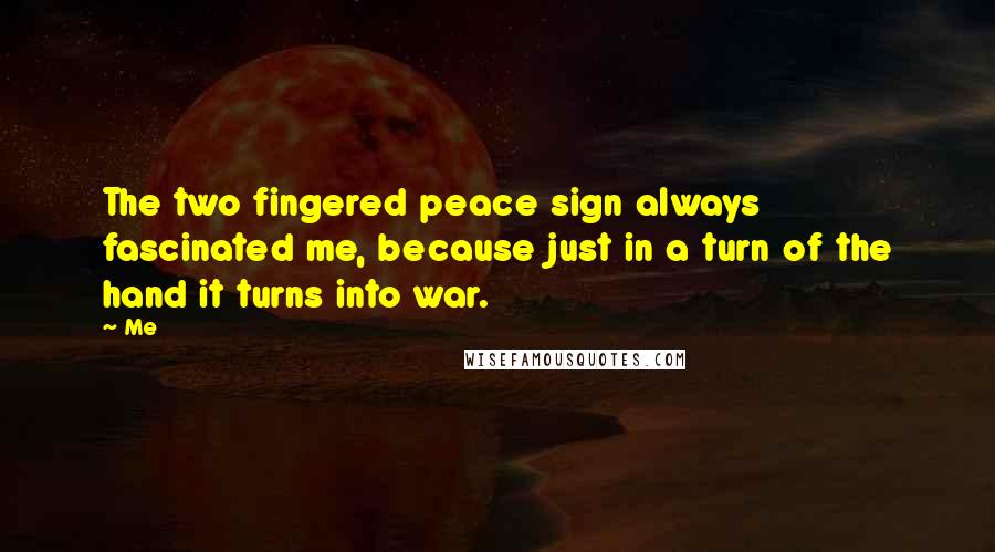 Me Quotes: The two fingered peace sign always fascinated me, because just in a turn of the hand it turns into war.