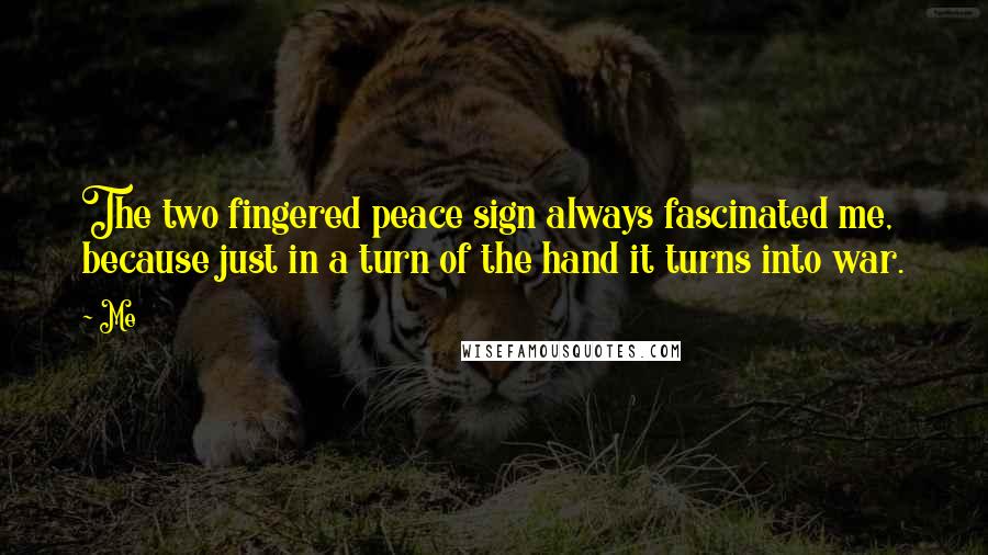 Me Quotes: The two fingered peace sign always fascinated me, because just in a turn of the hand it turns into war.