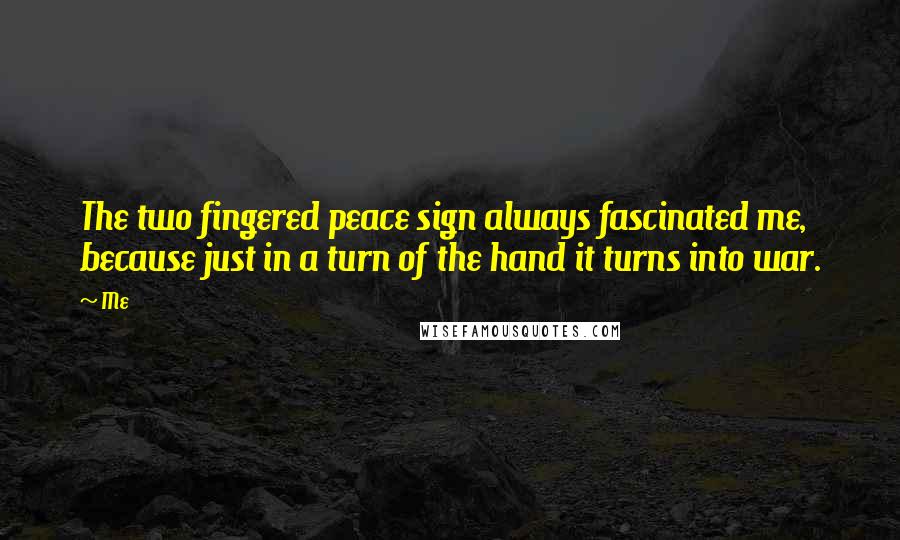 Me Quotes: The two fingered peace sign always fascinated me, because just in a turn of the hand it turns into war.