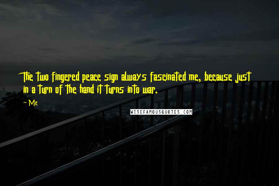 Me Quotes: The two fingered peace sign always fascinated me, because just in a turn of the hand it turns into war.