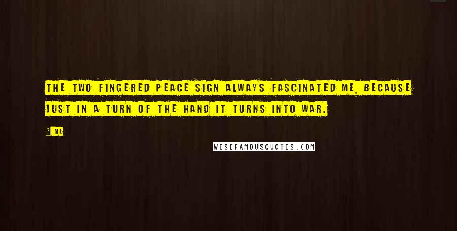Me Quotes: The two fingered peace sign always fascinated me, because just in a turn of the hand it turns into war.