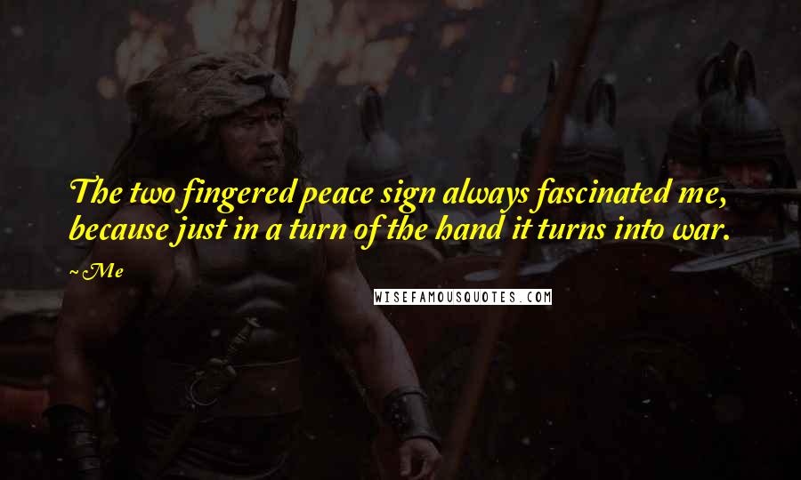 Me Quotes: The two fingered peace sign always fascinated me, because just in a turn of the hand it turns into war.