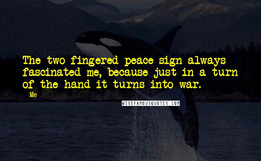 Me Quotes: The two fingered peace sign always fascinated me, because just in a turn of the hand it turns into war.