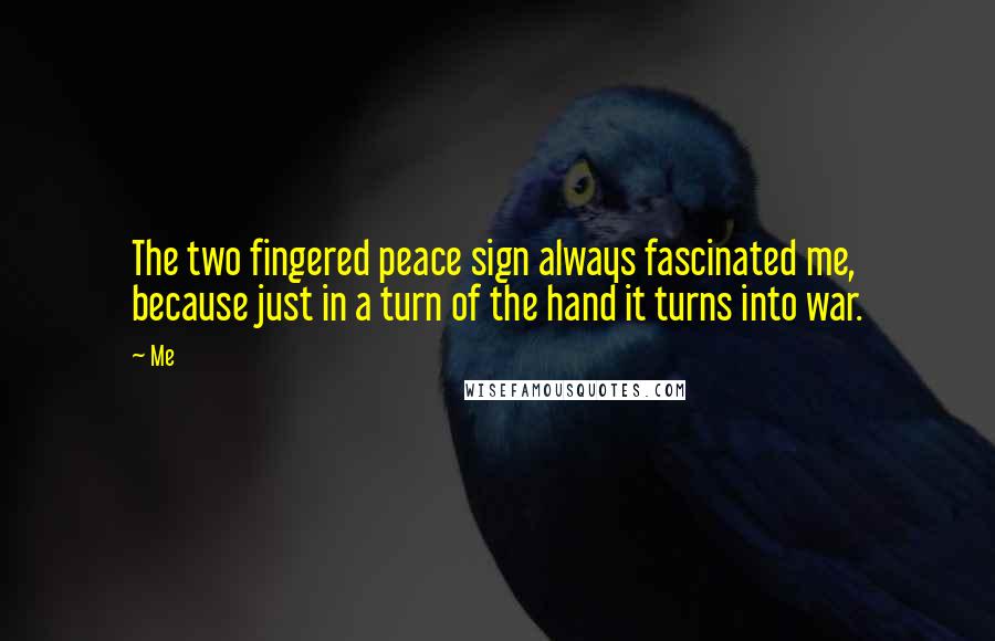 Me Quotes: The two fingered peace sign always fascinated me, because just in a turn of the hand it turns into war.