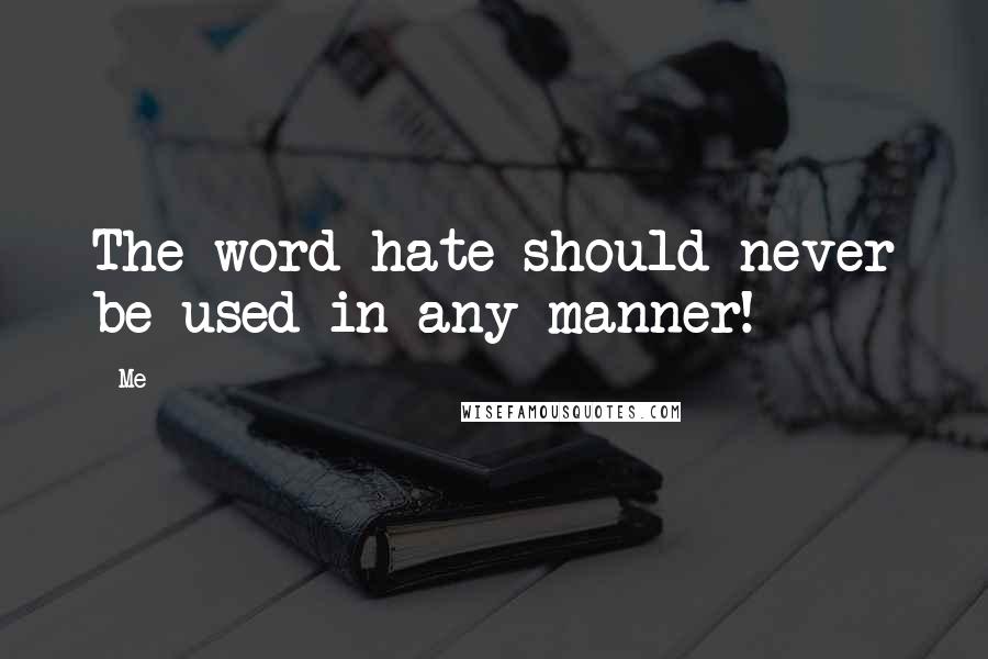 Me Quotes: The word hate should never be used in any manner!