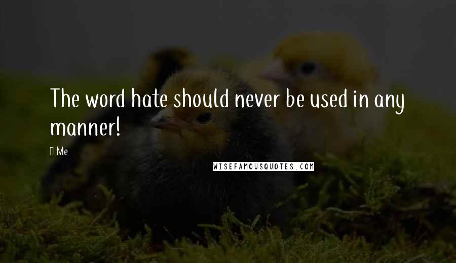 Me Quotes: The word hate should never be used in any manner!