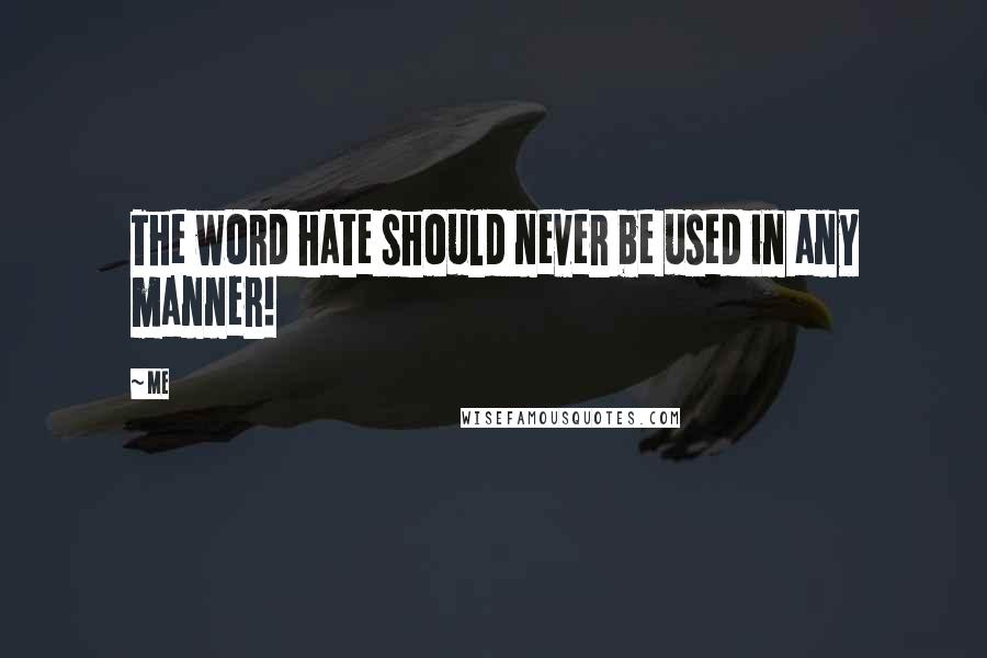 Me Quotes: The word hate should never be used in any manner!