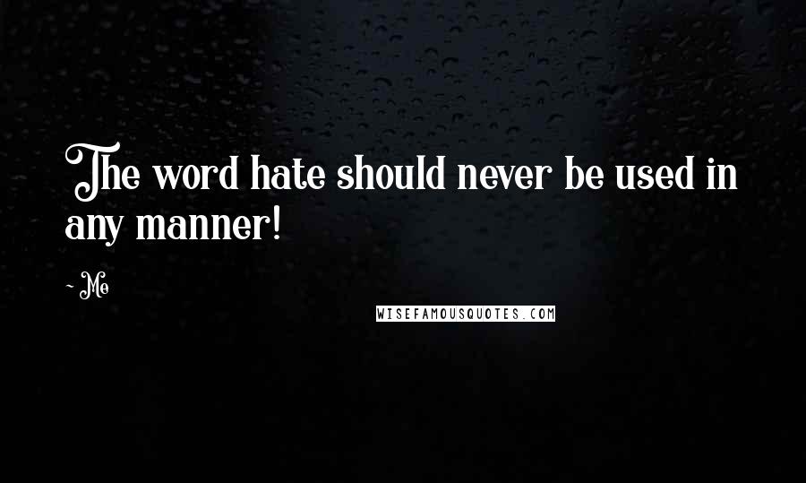 Me Quotes: The word hate should never be used in any manner!