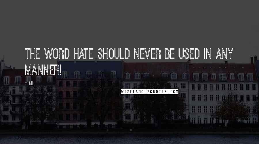 Me Quotes: The word hate should never be used in any manner!