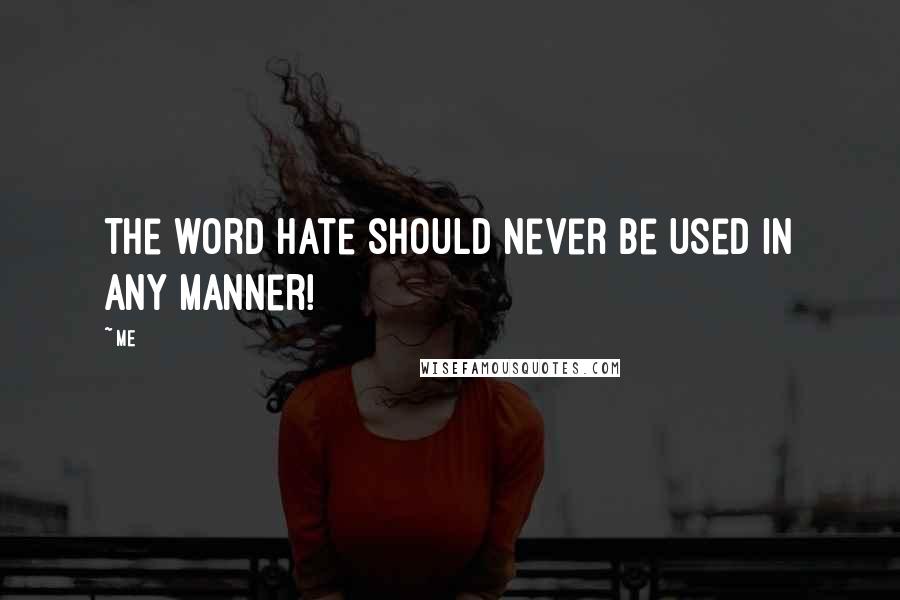 Me Quotes: The word hate should never be used in any manner!