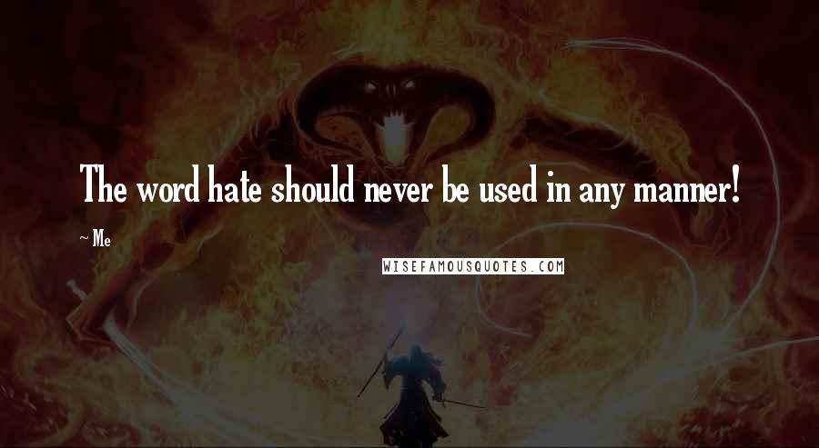 Me Quotes: The word hate should never be used in any manner!