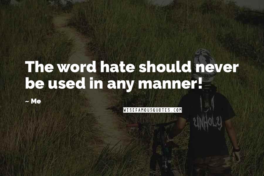 Me Quotes: The word hate should never be used in any manner!