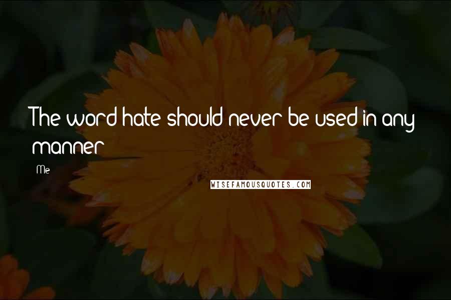 Me Quotes: The word hate should never be used in any manner!