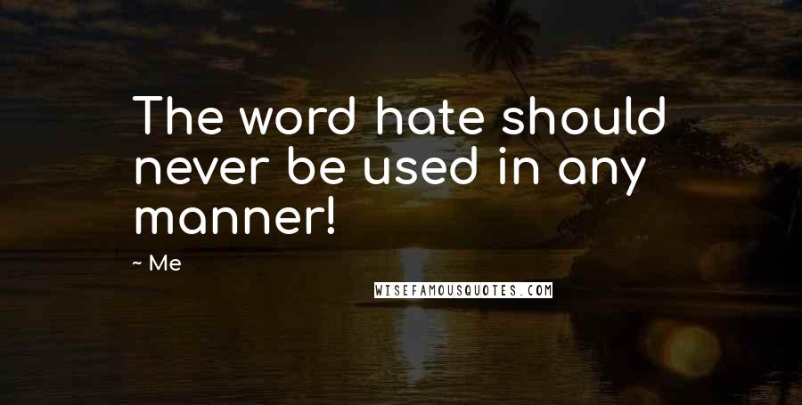 Me Quotes: The word hate should never be used in any manner!