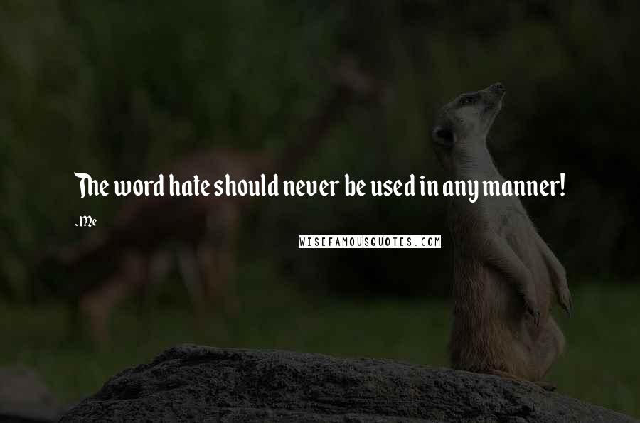 Me Quotes: The word hate should never be used in any manner!