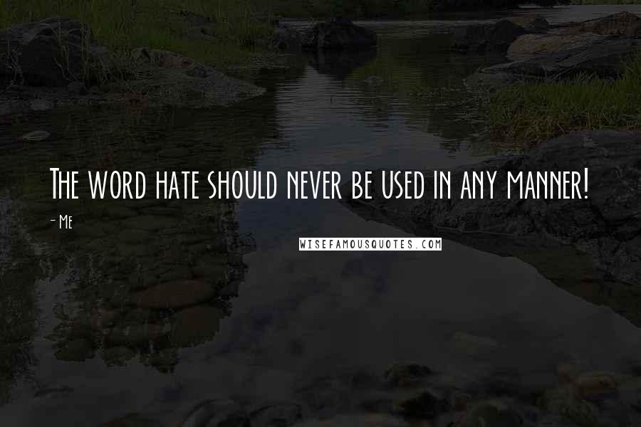 Me Quotes: The word hate should never be used in any manner!