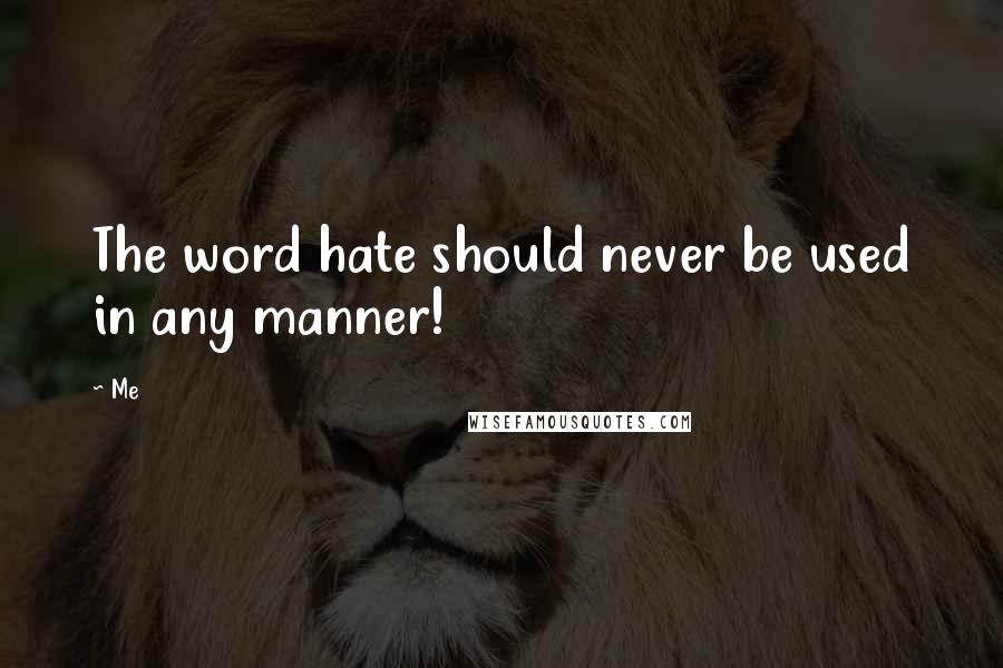 Me Quotes: The word hate should never be used in any manner!