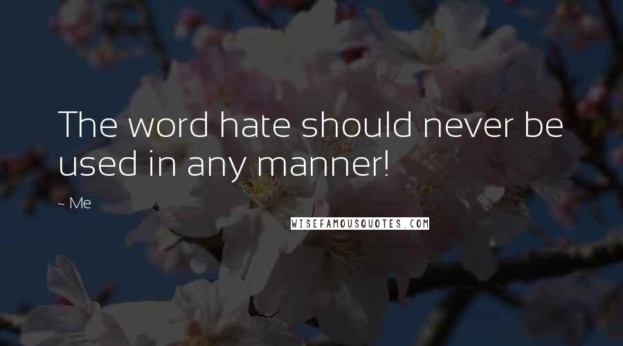 Me Quotes: The word hate should never be used in any manner!